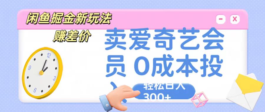 咸鱼掘金新玩法 赚差价 卖爱奇艺会员 0成本投入 轻松日收入300+_80楼网创