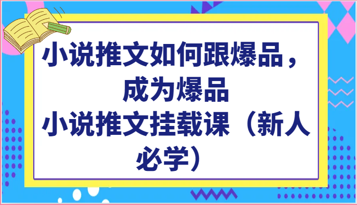 小说推文如何跟爆品，成为爆品，小说推文挂载课（新人必学）_80楼网创