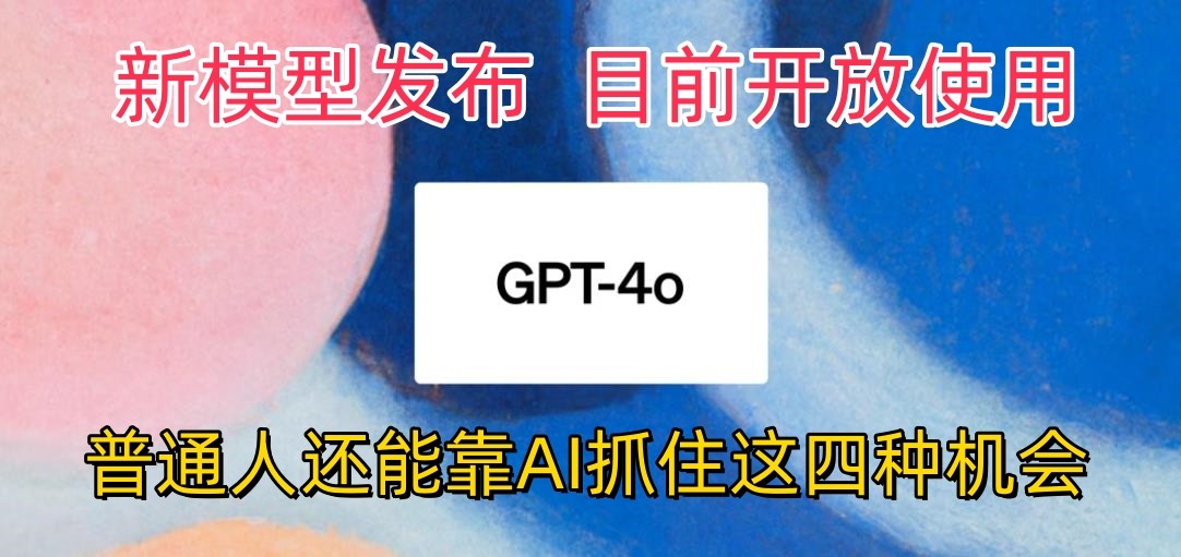 最强模型ChatGPT-4omni震撼发布，目前开放使用，普通人可以利用AI抓住的四…_80楼网创