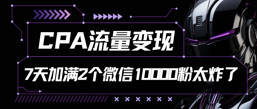 CPA流量变现，7天加满两个微信10000粉_80楼网创