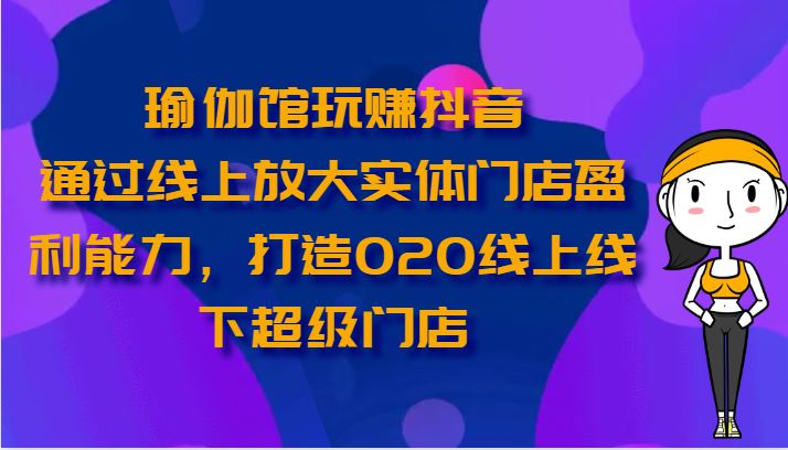 瑜伽馆玩赚抖音-通过线上放大实体门店盈利能力，打造O2O线上线下超级门店_80楼网创