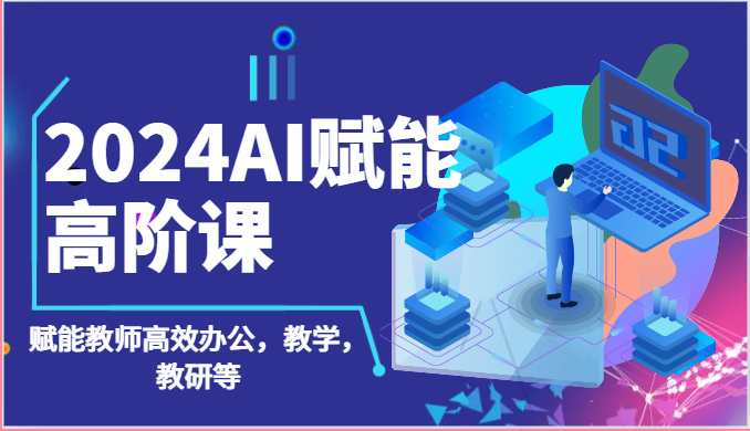 2024AI赋能高阶课：AI赋能教师高效办公，教学，教研等（87节）_80楼网创