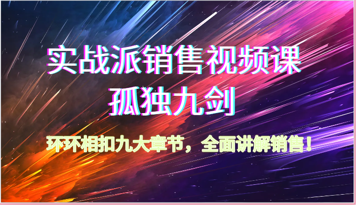 实战派销售视频课-孤独九剑，环环相扣九大章节，全面讲解销售（62节）_80楼网创