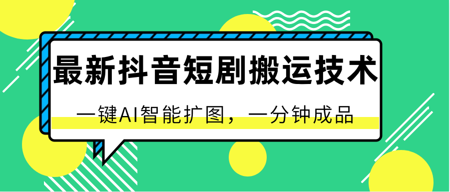 最新抖音短剧搬运技术，一键AI智能扩图，百分百过原创，秒过豆荚！_80楼网创