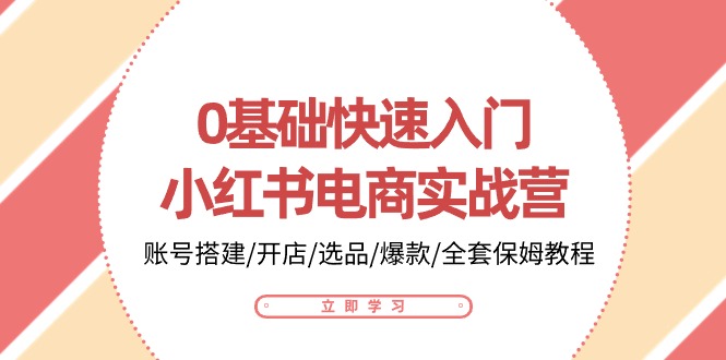 0基础快速入门小红书电商实战营：账号搭建/开店/选品/爆款/全套保姆教程_80楼网创