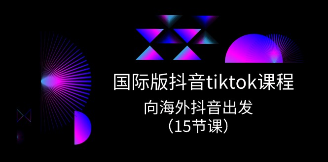 国际版抖音tiktok实战课程，向海外抖音出发（15节课）