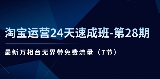 淘宝运营24天速成班第28期：最新万相台无界带免费流量（7节课）