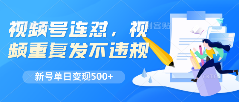 视频号连怼，视频重复发不违规，新号单日变现500+