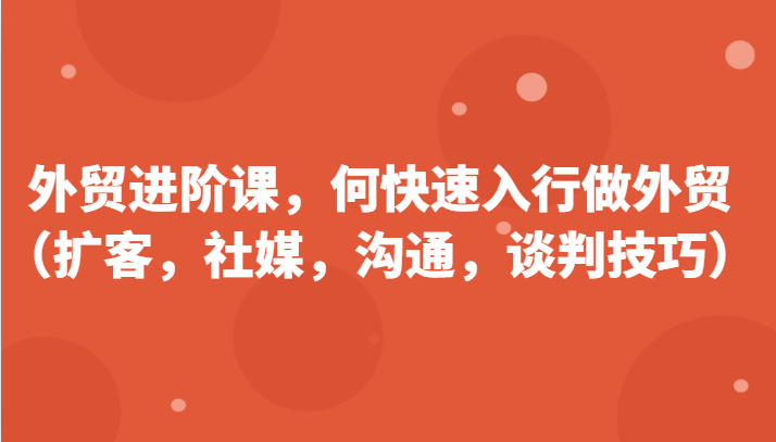 外贸进阶课，帮助你了解如何快速入行做外贸（扩客，社媒，沟通，谈判技巧）更新180节