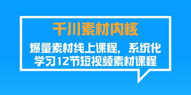 千川素材内核，爆量素材线上课程，系统化学习短视频素材（12节）