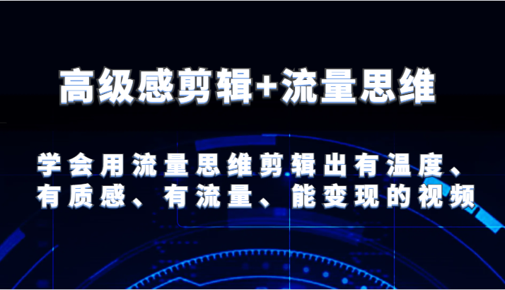 高级感剪辑+流量思维 学会用流量思维剪辑出有温度、有质感、有流量、能变现的视频