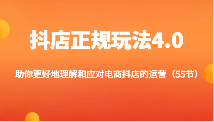 抖店正规玩法4.0-助你更好地理解和应对电商抖店的运营（55节）