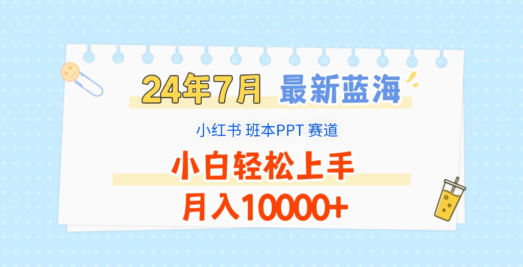 2024年7月最新蓝海赛道，小红书班本PPT项目，小白轻松上手，月入10000+