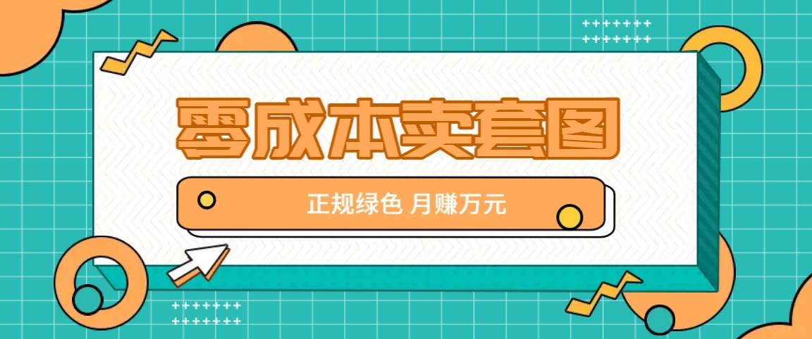 零成本卖套图，绿色正规项目，简单操作月收益10000+