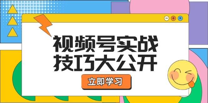 视频号实战技巧大公开：选题拍摄、运营推广、直播带货一站式学习