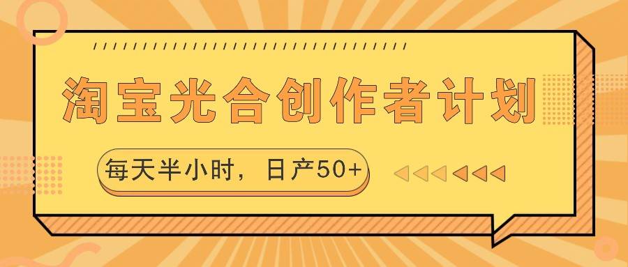 淘宝光合创作者计划，每天半小时，日产50+