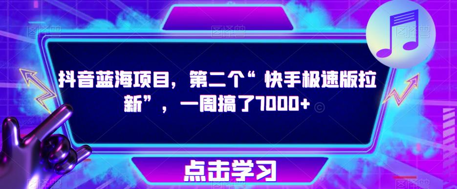 抖音蓝海项目，第二个“快手极速版拉新”，一周搞了7000+