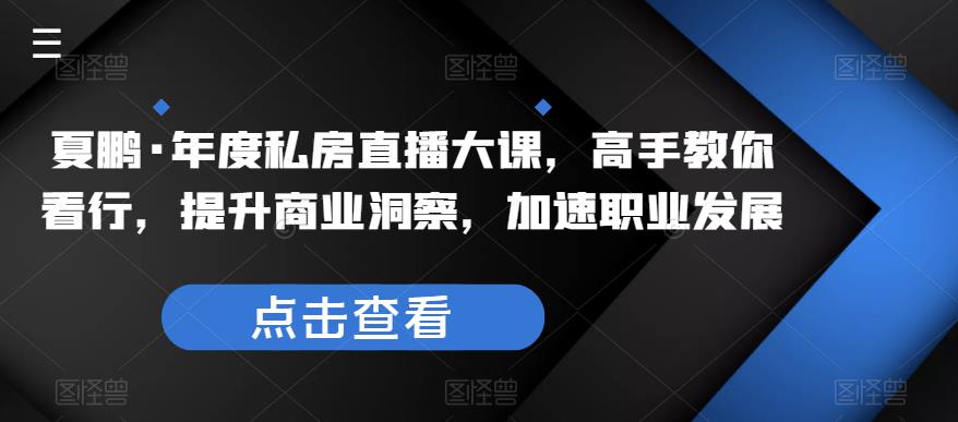 夏鹏·年度私房直播大课，高手教你看行，提升商业洞察，加速职业发展