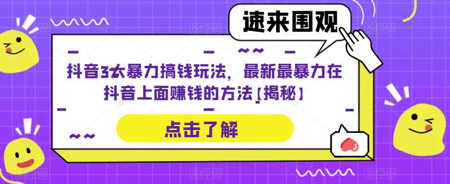 抖音3大暴力搞钱玩法，最新最暴力在抖音上面赚钱的方法