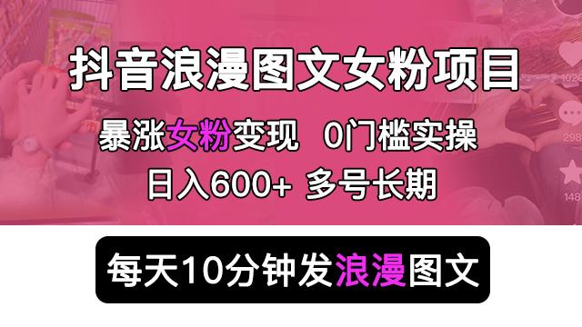 抖音浪漫图文暴力涨女粉项目，简单0门槛每天10分钟发图文日入600+长期多号