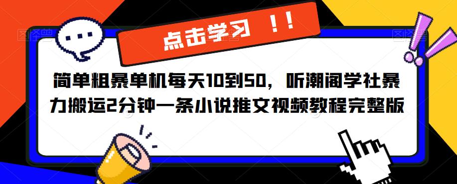 简单粗暴单机每天10到50，听潮阁学社暴力搬运2分钟一条小说推文视频教程完整版