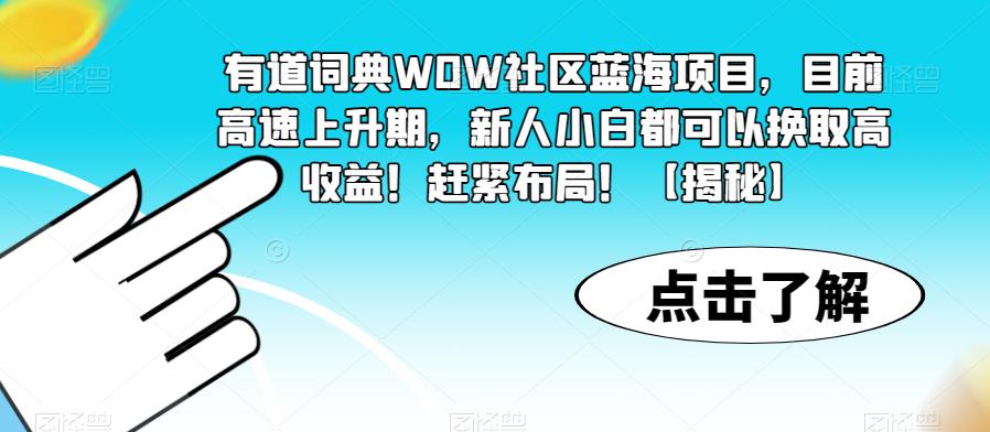 有道词典WOW社区蓝海项目，目前高速上升期，新人小白都可以换取高收益！赶紧布局！