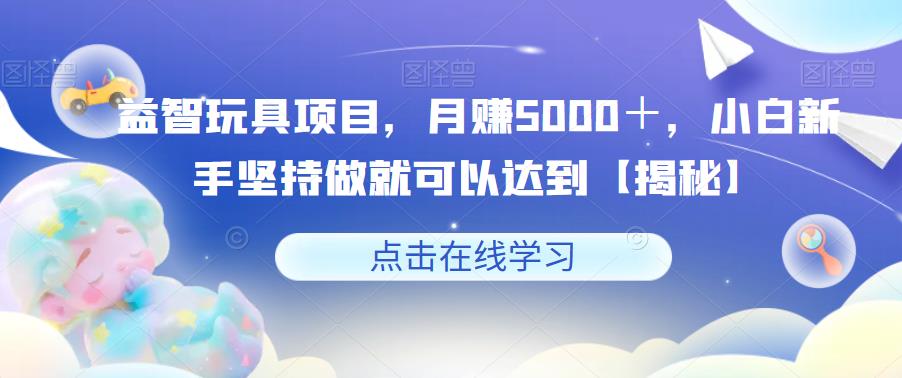 益智玩具项目，月赚5000＋，小白新手坚持做就可以达到