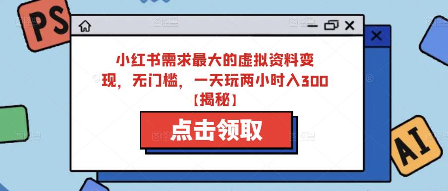 小红书需求最大的虚拟资料变现，无门槛，一天玩两小时入300+