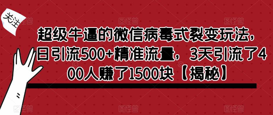 超级牛逼的微信病毒式裂变玩法，日引流500+精准流量，3天引流了400人赚了1500块