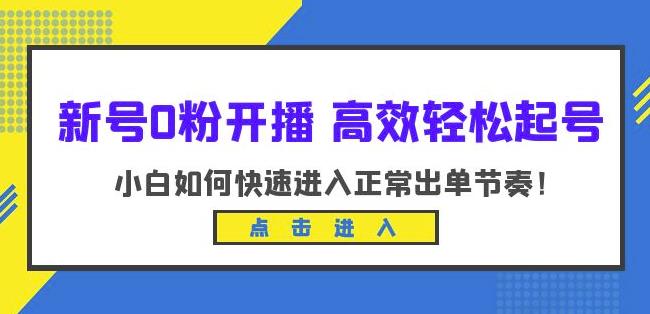 新号0粉开播-高效轻松起号，小白如何快速进入正常出单节奏（10节课）