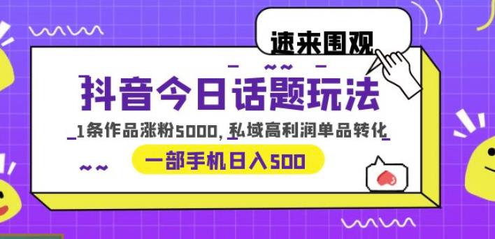 抖音今日话题玩法，1条作品涨粉5000，私域高利润单品转化一部手机日入500