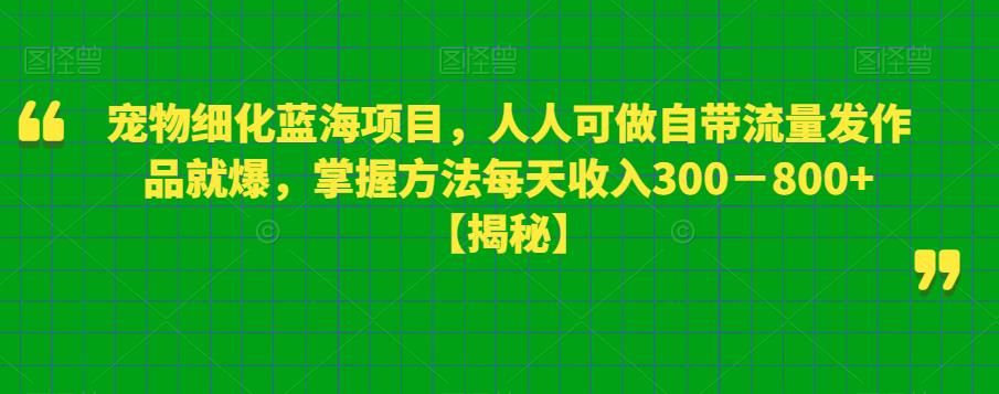 宠物细化蓝海项目，人人可做自带流量发作品就爆，掌握方法每天收入300－800+