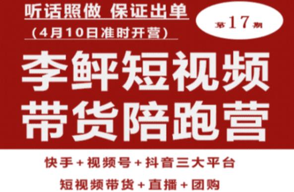 李鲆第17期短视频带货陪跑营，听话照做保证出单（短视频带货+直播+团购）