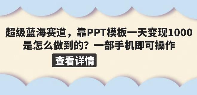 超级蓝海赛道，靠PPT模板一天变现1000是怎么做到的（教程+99999份PPT模板）