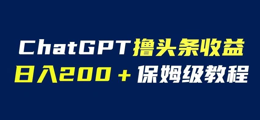 ChatGPT解放双手撸头条收益，日入200保姆级教程，自媒体小白无脑操作