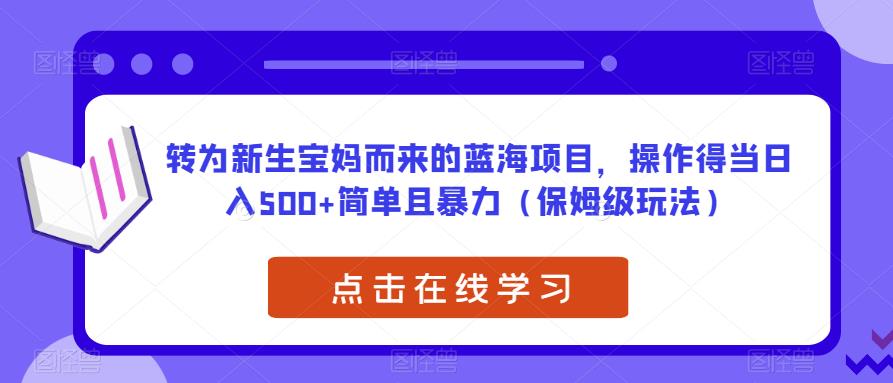 转为新生宝妈而来的蓝海项目，操作得当日入500+简单且暴力（保姆级玩法）