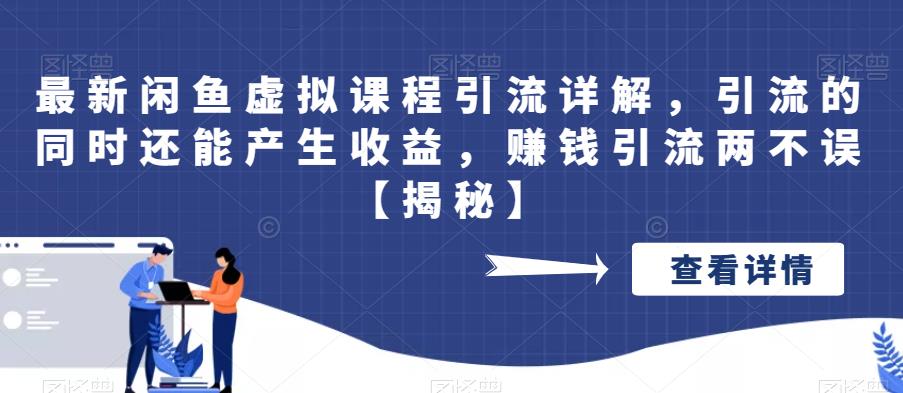 最新闲鱼虚拟课程引流详解，引流的同时还能产生收益，赚钱引流两不误