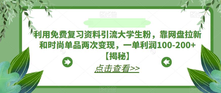 利用免费复习资料引流大学生粉，靠网盘拉新和时尚单品两次变现，一单利润100-200+