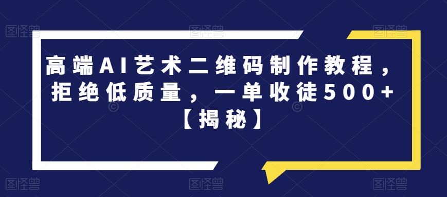 高端AI艺术二维码制作教程，拒绝低质量，一单收徒500+