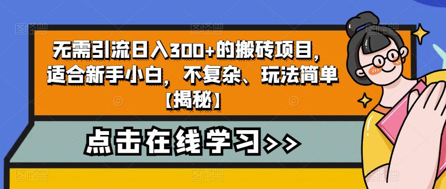 无需引流日入300+的搬砖项目，适合新手小白，不复杂、玩法简单