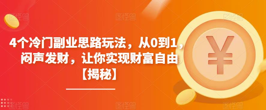 4个冷门副业思路玩法，从0到1，闷声发财，让你实现财富自由