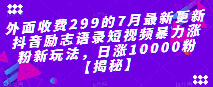 外面收费299的7月最新更新抖音励志语录短视频暴力涨粉新玩法，日涨10000粉