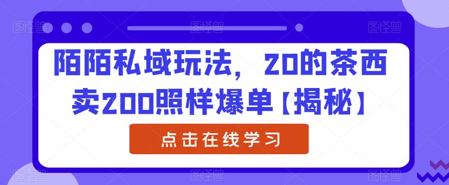 陌陌私域玩法，20的茶西卖200照样爆单【揭秘】