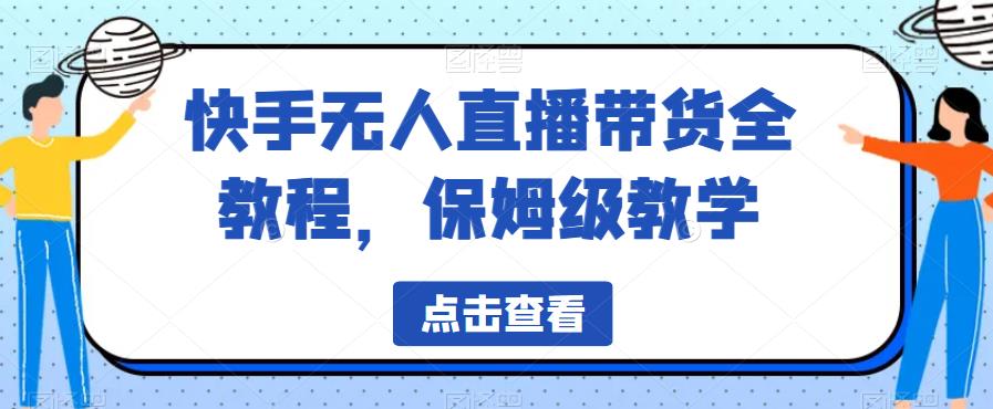 快手无人直播带货全教程，保姆级教学