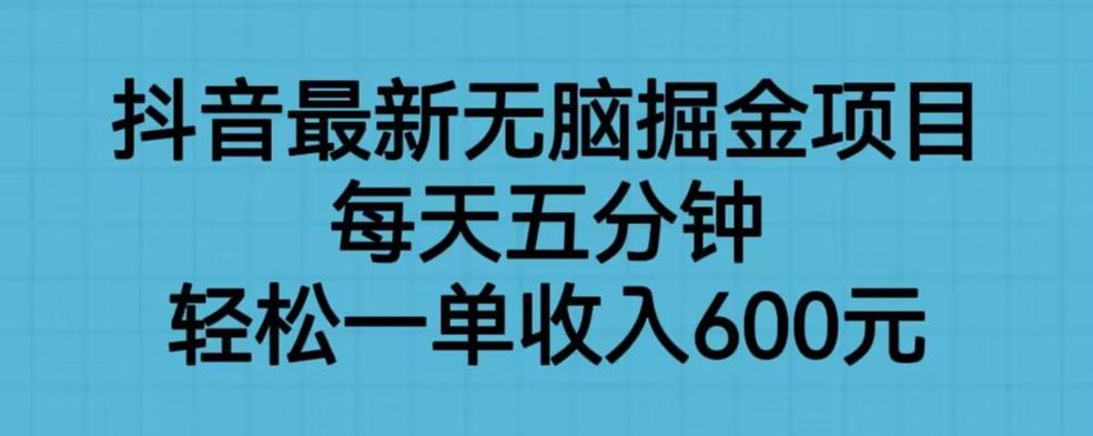 抖音最新无脑掘金项目，每天五分钟，轻松一单收入600元