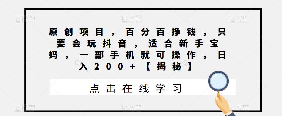 原创项目，百分百挣钱，只要会玩抖音，适合新手宝妈，一部手机就可操作，日入200+