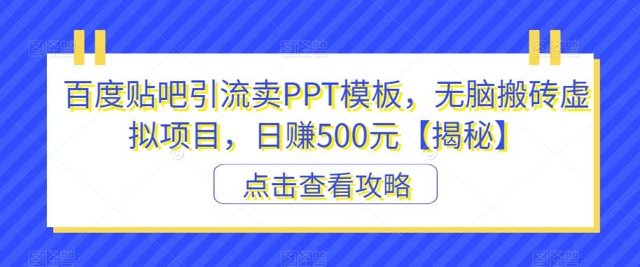 百度贴吧引流卖PPT模板，无脑搬砖虚拟项目，日赚500元