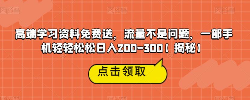 高端学习资料免费送，流量不是问题，一部手机轻轻松松日入200-300