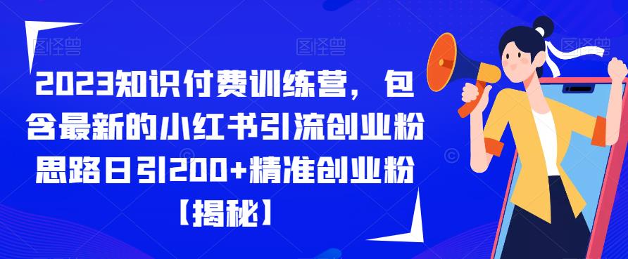 2023知识付费训练营，包含最新的小红书引流创业粉思路日引200+精准创业粉