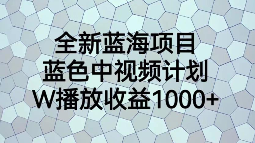 全新蓝海项目，蓝色中视频计划，1W播放量1000+